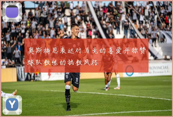 奥斯梅恩表达对马竞的喜爱并称赞球队教练的执教风格