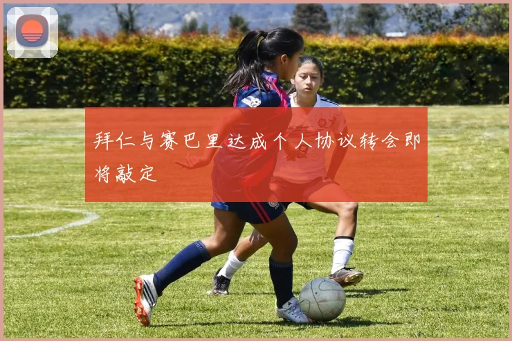 拜仁与赛巴里达成个人协议转会即将敲定