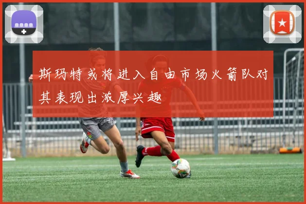 斯玛特或将进入自由市场火箭队对其表现出浓厚兴趣