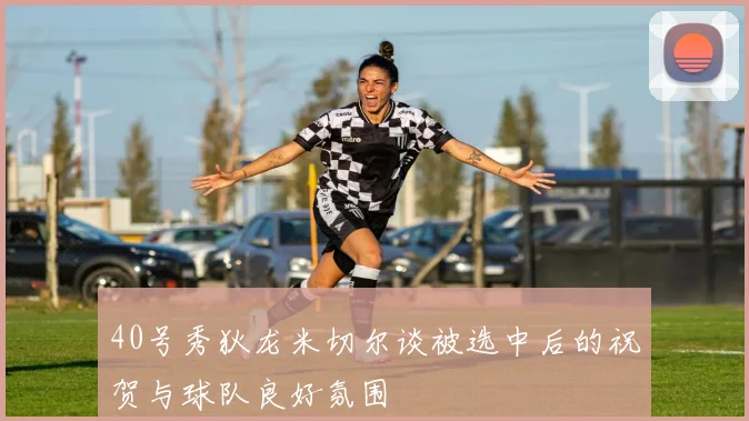 40号秀狄龙米切尔谈被选中后的祝贺与球队良好氛围