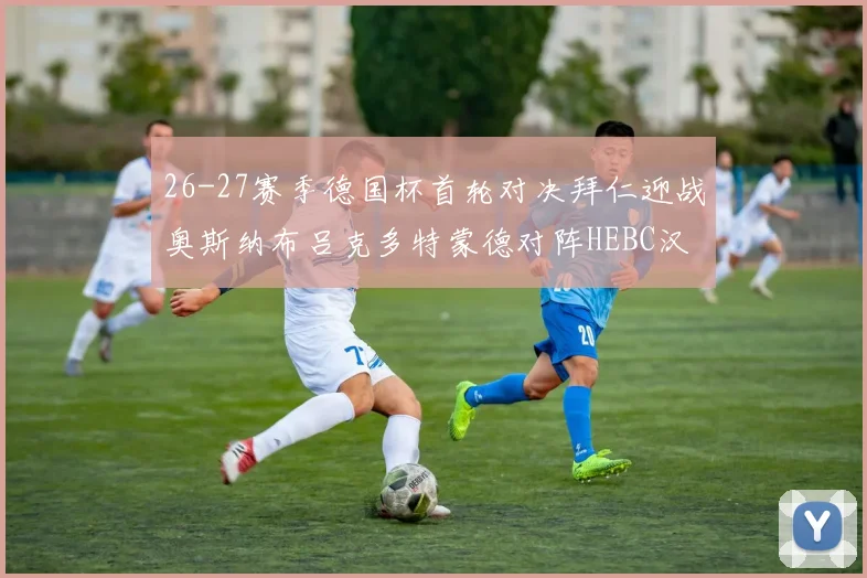 26-27赛季德国杯首轮对决拜仁迎战奥斯纳布吕克多特蒙德对阵HEBC汉堡