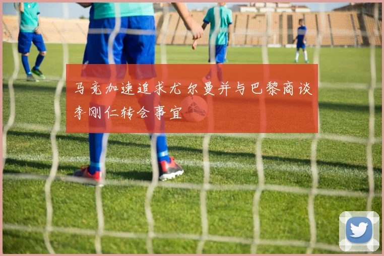 马竞加速追求尤尔曼并与巴黎商谈李刚仁转会事宜