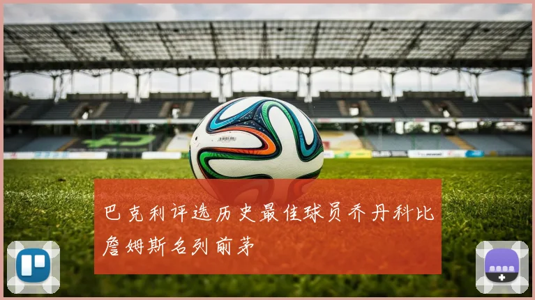 巴克利评选历史最佳球员乔丹科比詹姆斯名列前茅
