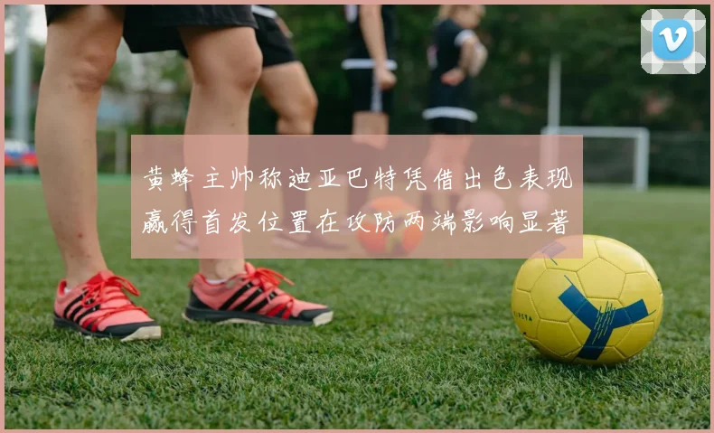 黄蜂主帅称迪亚巴特凭借出色表现赢得首发位置在攻防两端影响显著